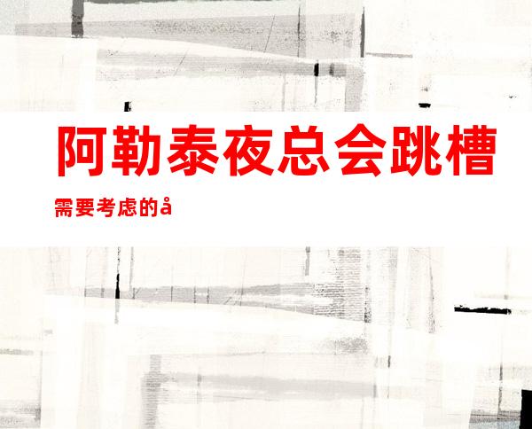 阿勒泰夜总会跳槽需要考虑的几个问题