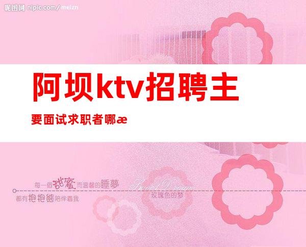 阿坝ktv招聘主要面试求职者哪方面的素质？