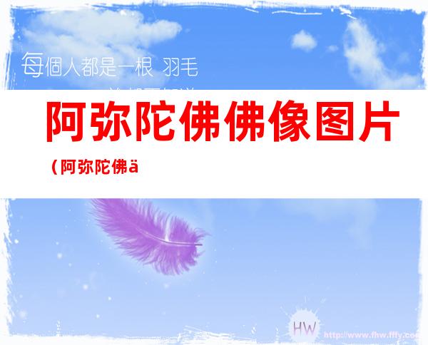 阿弥陀佛佛像图片(阿弥陀佛佛像图片大全集)