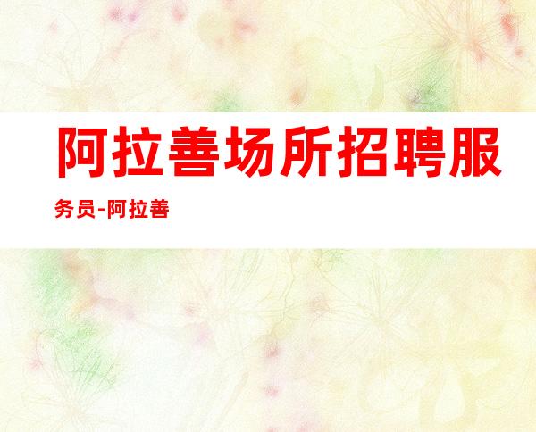 阿拉善场所招聘服务员-阿拉善必看酒吧穿便装强势入驻