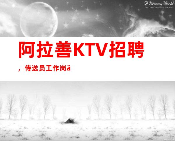 阿拉善KTV招聘,传送员工作岗位职责