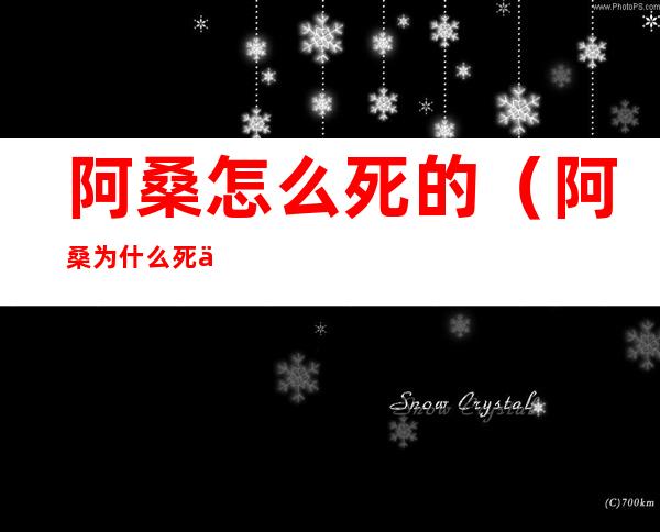 阿桑怎么死的(阿桑为什么死了)