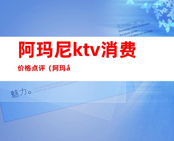 阿玛尼ktv消费价格点评(阿玛尼ktv电话)