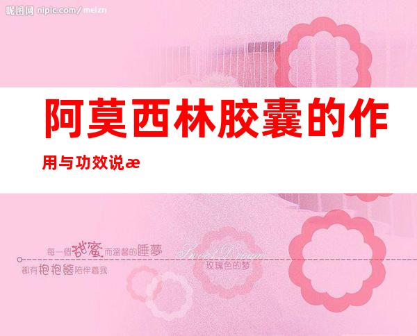 阿莫西林胶囊的作用与功效说明书(阿莫西林胶囊的作用与功效说明书用量)