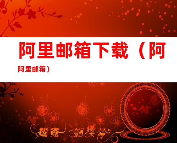 阿里邮箱下载(阿阿里邮箱)