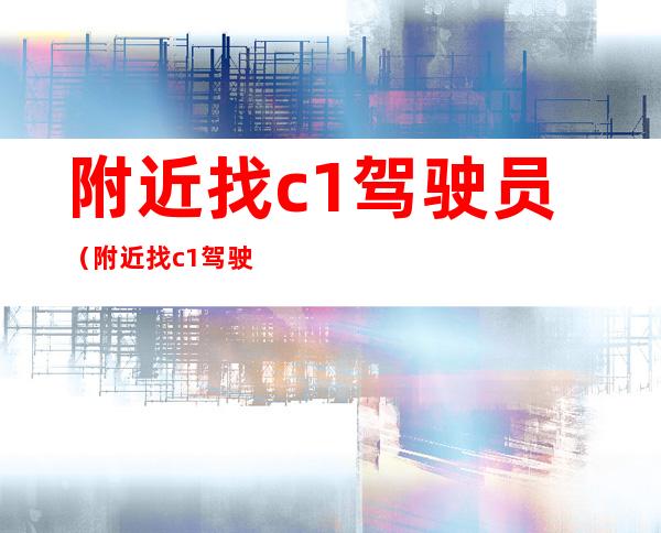 附近找c1驾驶员（附近找c1驾驶员厦门）