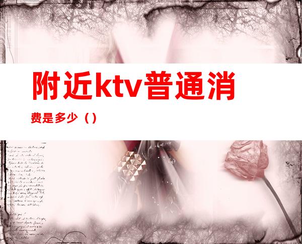 附近ktv普通消费是多少（）