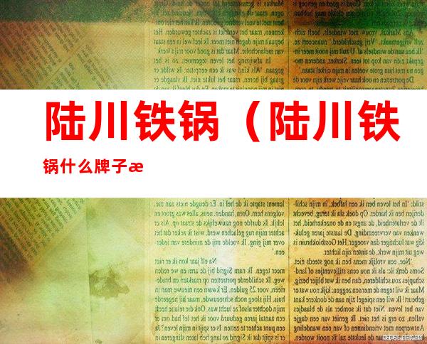 陆川铁锅(陆川铁锅什么牌子最好)
