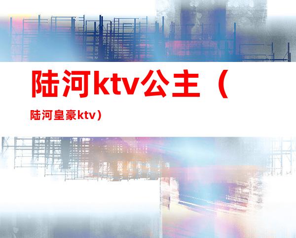 陆河ktv公主(陆河皇豪ktv)