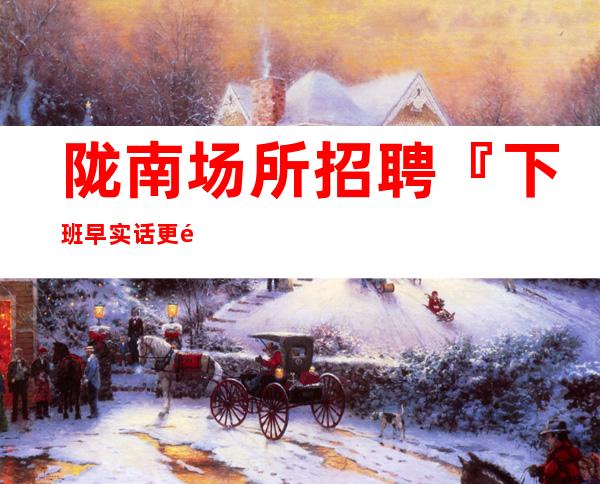 陇南场所招聘『下班早实话更高品质』