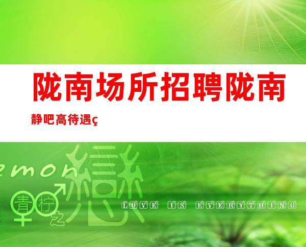 陇南场所招聘 陇南静吧高待遇知名上班稳定