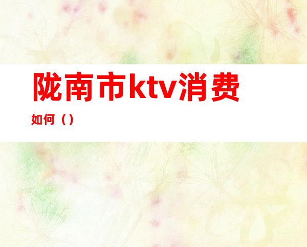 陇南市ktv消费如何（）