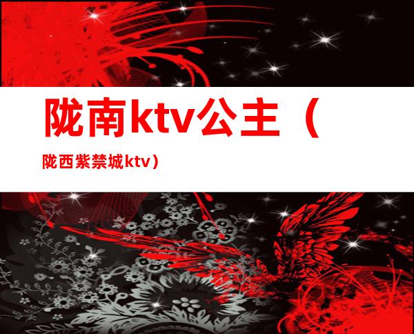 陇南ktv公主(陇西紫禁城ktv)