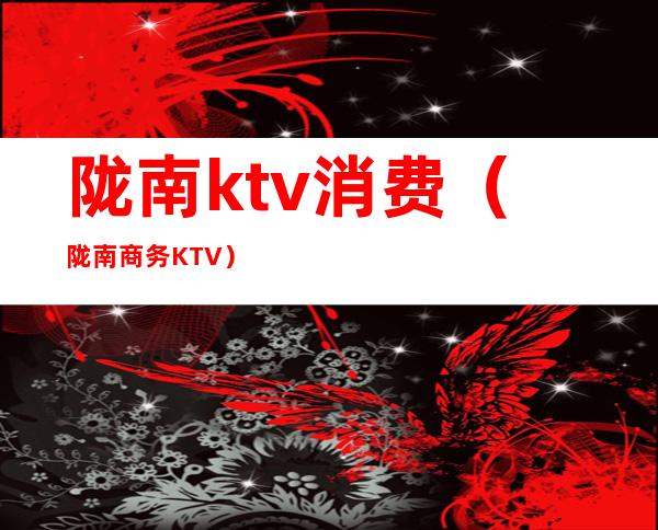 陇南ktv消费(陇南商务KTV)