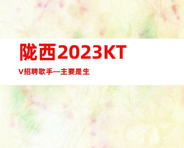 陇西2023KTV招聘歌手—主要是生意好—要求1.60以上