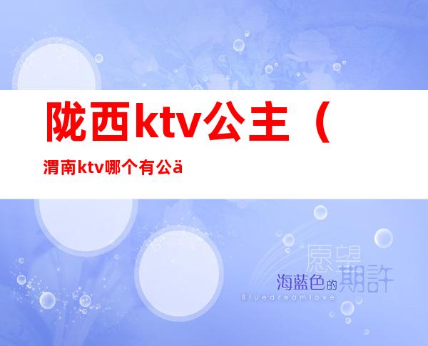 陇西ktv公主(渭南ktv哪个有公主)
