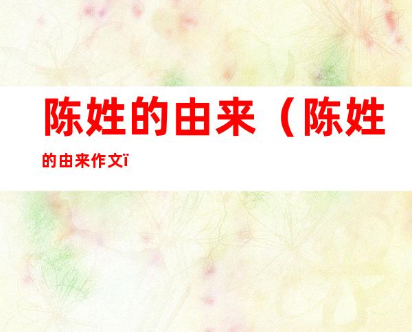 陈姓的由来(陈姓的由来作文)