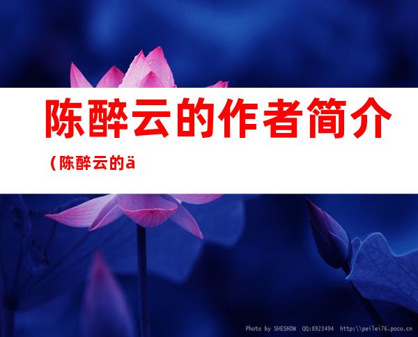 陈醉云的作者简介(陈醉云的作者简介10字)