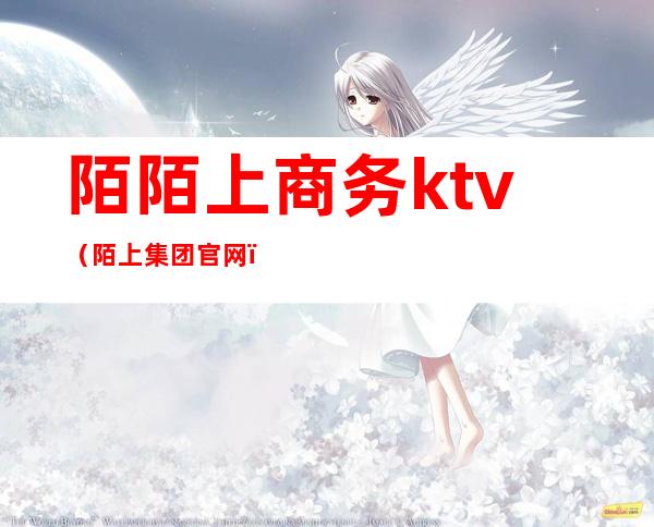 陌陌上商务ktv(陌上集团官网)