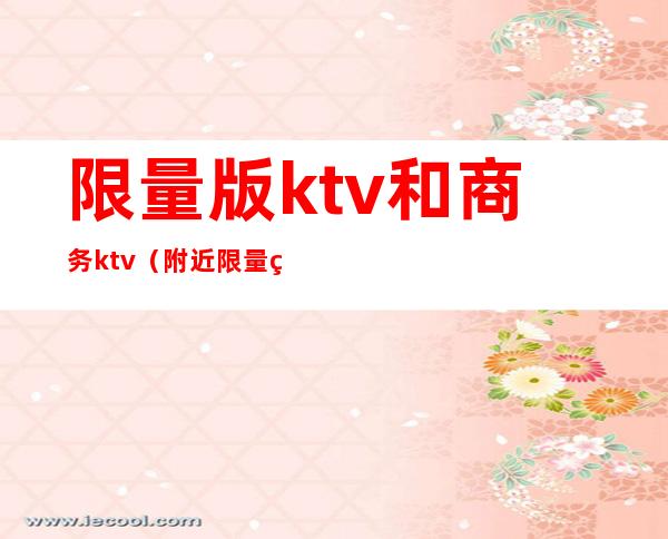 限量版ktv和商务ktv(附近限量版KTV)
