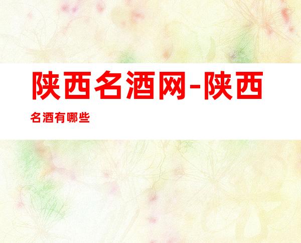 陕西名酒网-陕西名酒有哪些