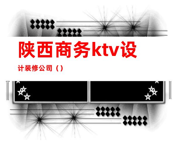 陕西商务ktv设计装修公司()