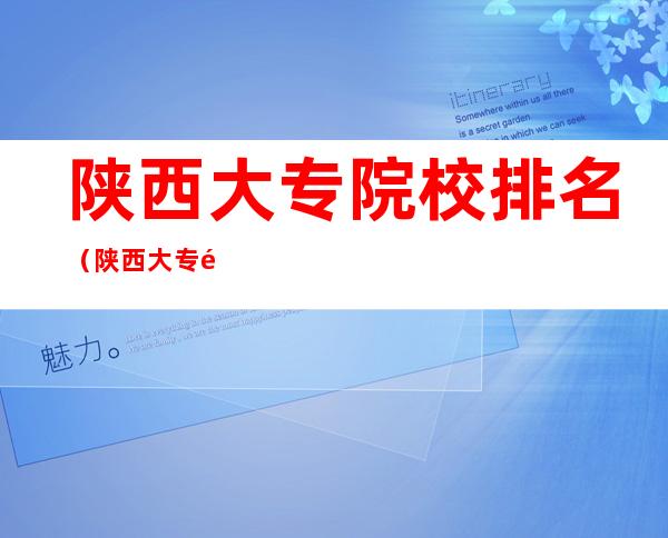 陕西大专院校排名(陕西大专院校排名公办)