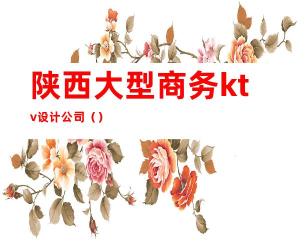 陕西大型商务ktv设计公司()
