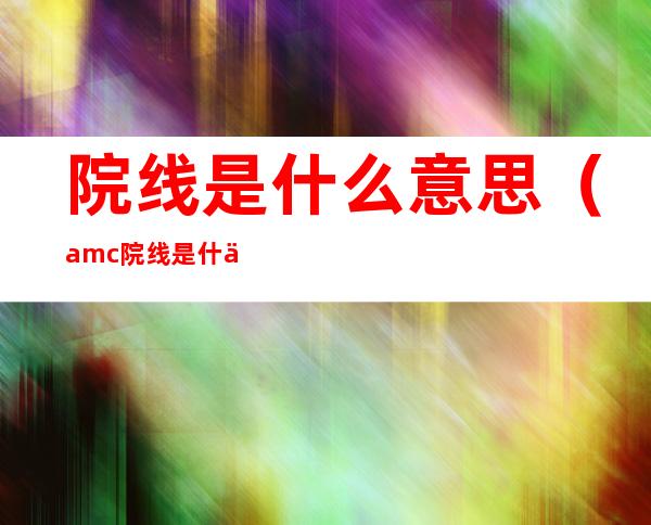 院线是什么意思(amc院线是什么意思)
