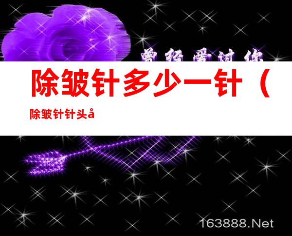 除皱针多少一针(除皱针针头多少毫米)
