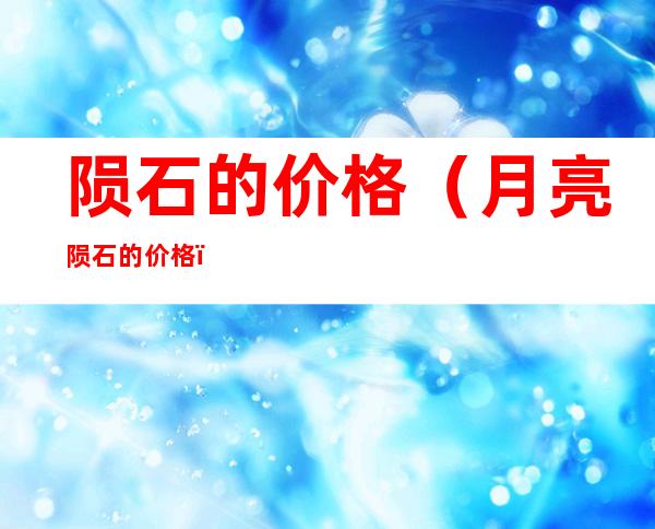 陨石的价格(月亮陨石的价格)