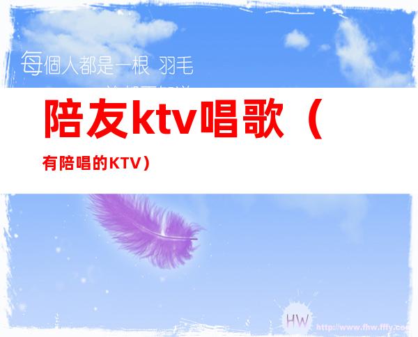 陪友ktv唱歌(有陪唱的KTV)