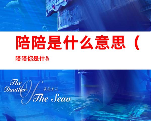 陪陪是什么意思(陪陪你是什么意思)