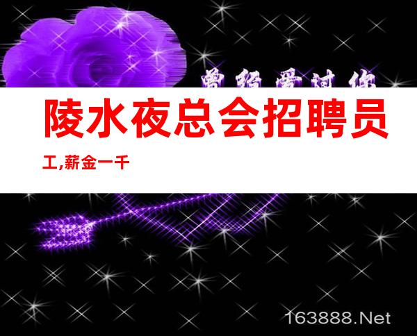 陵水夜总会招聘员工,薪金一千能兼职,欢迎正在找场的你