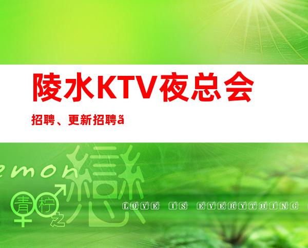 陵水KTV夜总会招聘、更新招聘、上班很容易