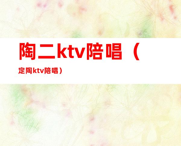 陶二ktv陪唱(定陶ktv 陪唱)