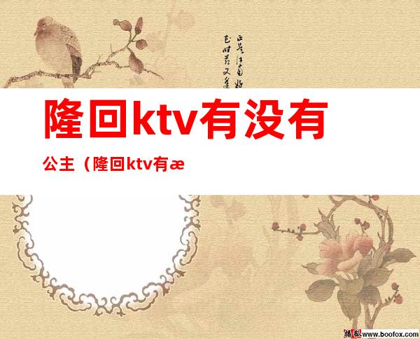隆回ktv有没有公主(隆回ktv有没有公主服务)
