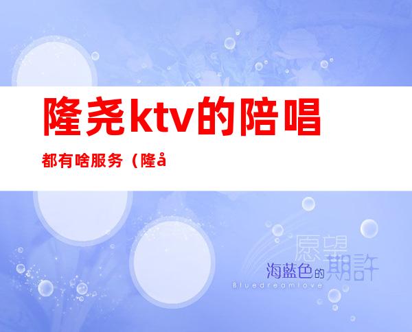 隆尧ktv的陪唱都有啥服务（隆尧那个ktv陪唱出台）