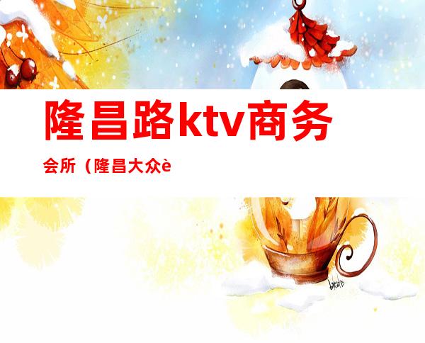 隆昌路ktv商务会所(隆昌大众舞厅)