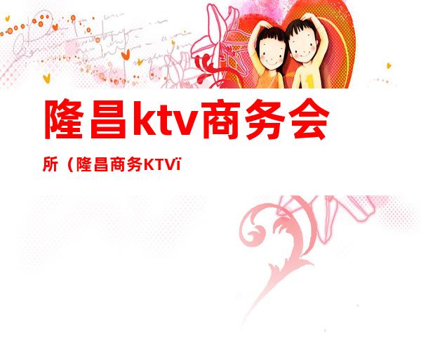 隆昌ktv商务会所(隆昌商务KTV)