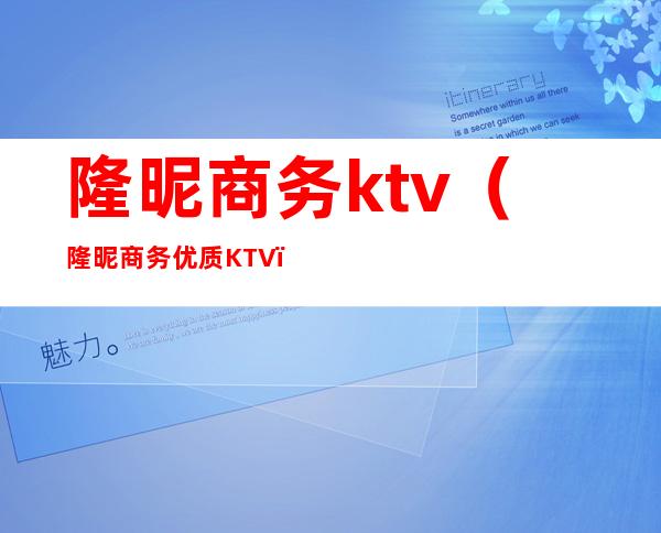 隆昵商务ktv(隆昵商务优质KTV)