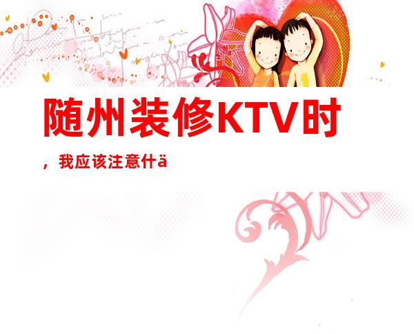 随州装修KTV时,我应该注意什么?