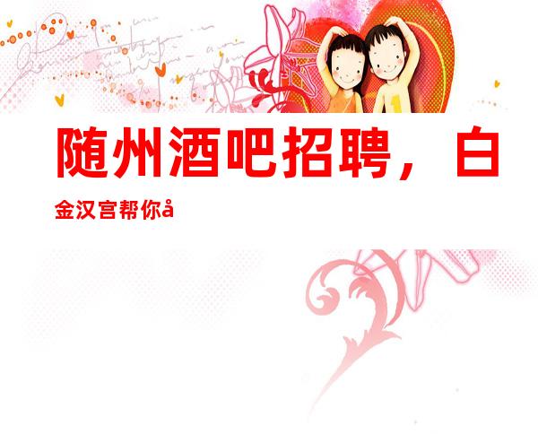 随州酒吧招聘,白金汉宫帮你快速致富