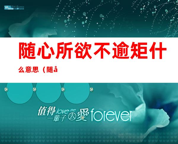 随心所欲不逾矩什么意思(随心所欲不逾矩啥意思)