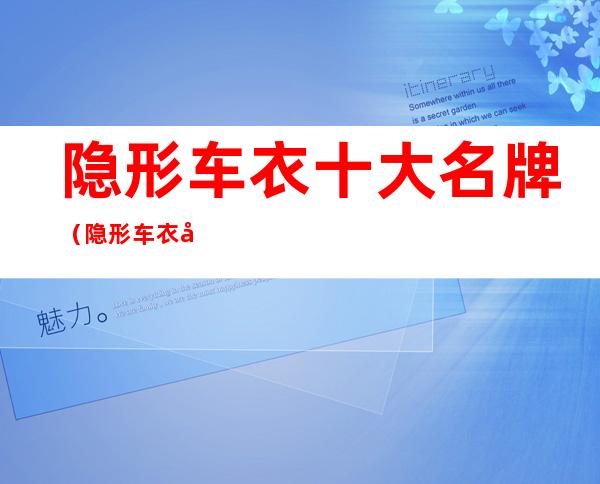 隐形车衣十大名牌(隐形车衣十大名牌排名)