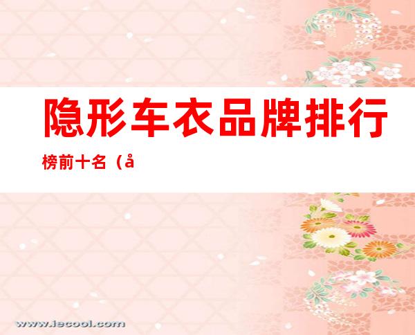 隐形车衣品牌排行榜前十名(国产隐形车衣品牌排行榜前十名)
