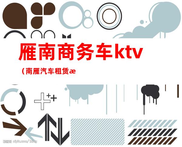雁南商务车ktv(南雁汽车租赁有限公司)