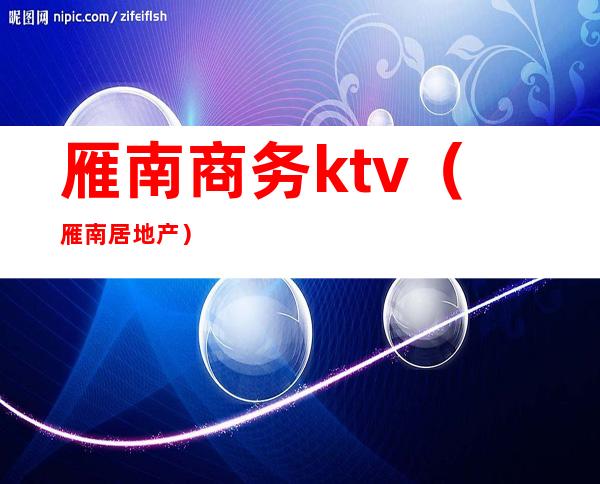 雁南商务ktv(雁南居地产)