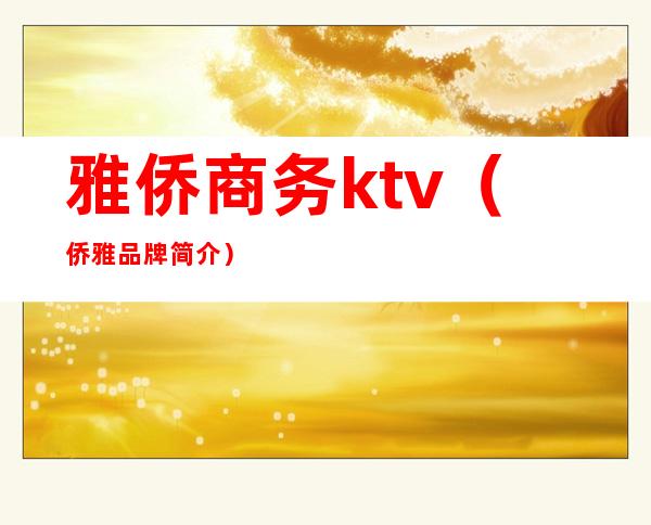 雅侨商务ktv（侨雅品牌简介）