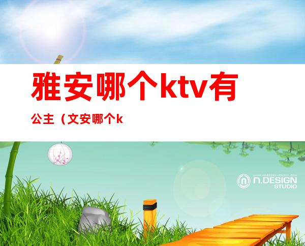 雅安哪个ktv有公主(文安哪个ktv公主)